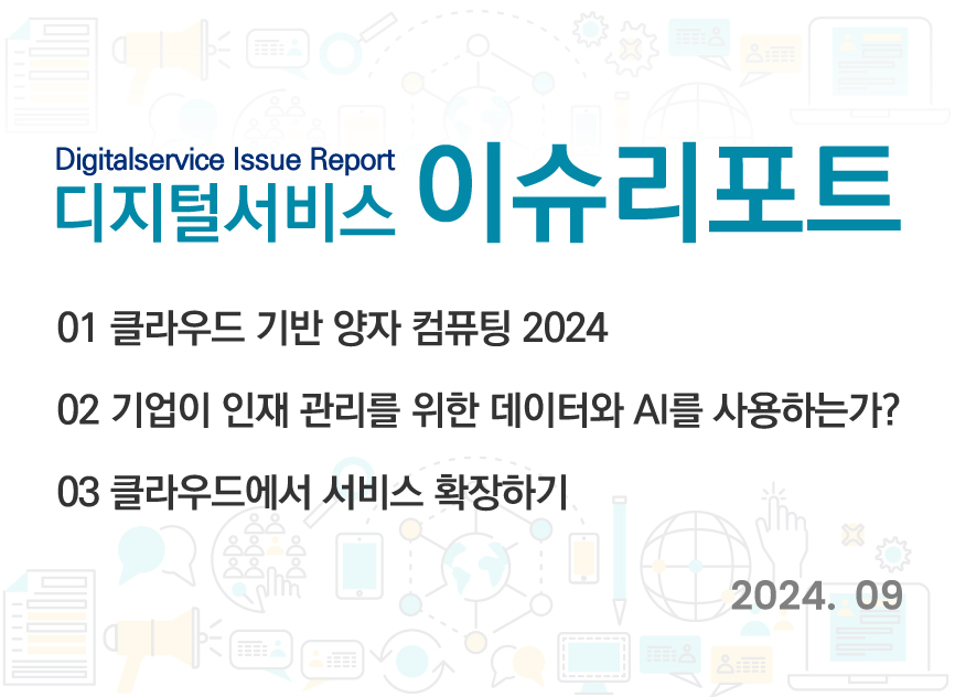 Digitalservice Issue Report 2024년 9월 디지털서비스 이슈리포트 바로가기 / 01 클라우드 기반 양자 컴퓨팅 2024 / 02 기업이 인재 관리를 위한 데이터와 AI를 사용하는가? / 03 클라우드에서 서비스 확장하기 / 2024.09